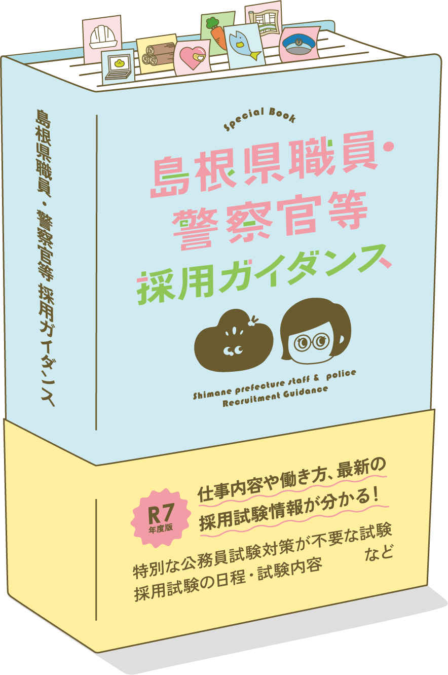 島根県職員・警察官採用ガイダンス R年度版!仕事内容や働き方、最新の採用試験情報が分かる！ 特別な公務員試験対策が不要な試験採用試験の日程・試験内容など