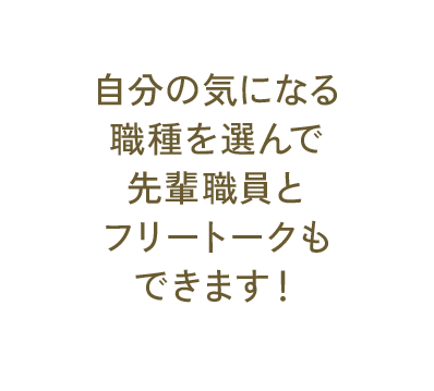 自分の気になる職種を選んで先輩職員とフリートークもできます！