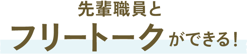 先輩職員とフリートークができる！