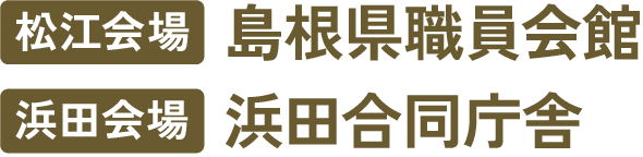 松江会場：島根県職員会館　浜田会場：浜田合同庁舎