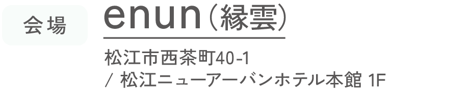 会場 enun(縁雲) 松江市西茶町40-1/松江ニューアーバンホテル本館 1F