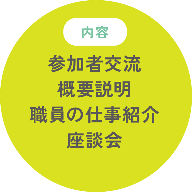 内容:参加者交流/概要説明/職員の仕事紹介/座談会など