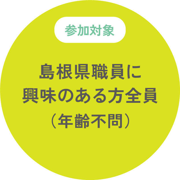 参加対象:島根県職員に興味のある方全員（年齢不問）