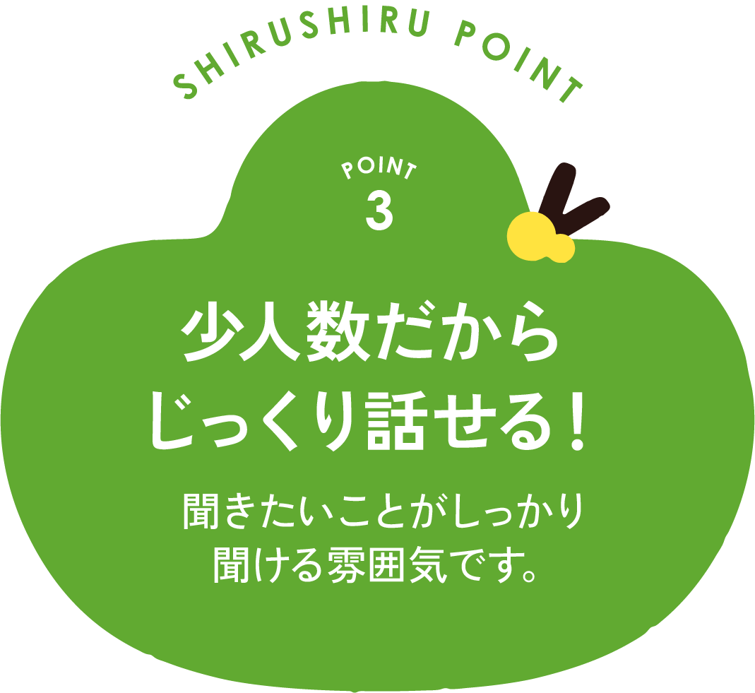 point3 少人数だからじっくり話せる！(年齢不問) 聞きたいことがしっかり聞ける雰囲気です。