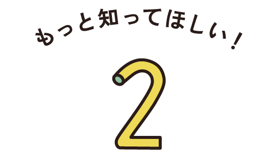 もっと知ってほしい！ 2